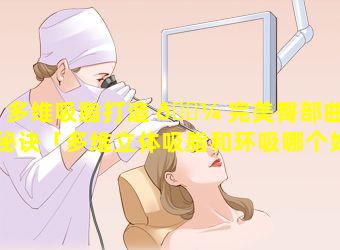 多维吸脂打造 🌼 完美臀部曲线秘诀「多维立体吸脂和环吸哪个好」